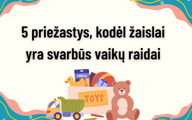 5 priežastys, kodėl žaislai yra svarbūs vaikų raidai