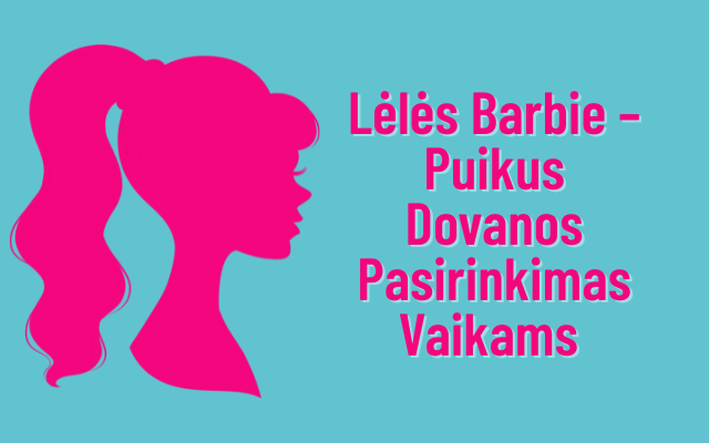 Lėlės Barbie – Puikus Dovanos Pasirinkimas Vaikams | JonelisIrKo.lt