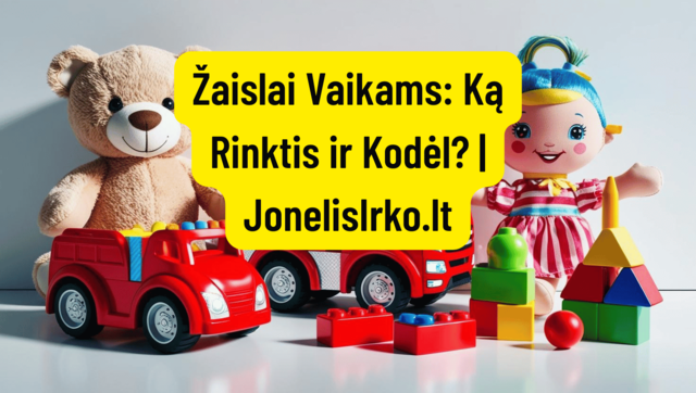 Žaislai Vaikams: Ką Rinktis ir Kodėl? | JonelisIrko.lt
